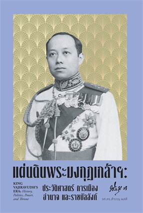 แผ่นดินพระมงกุฎเกล้าฯ : ประวัติศาสตร์ การเมือง อำนาจ และราชบัลลังก์