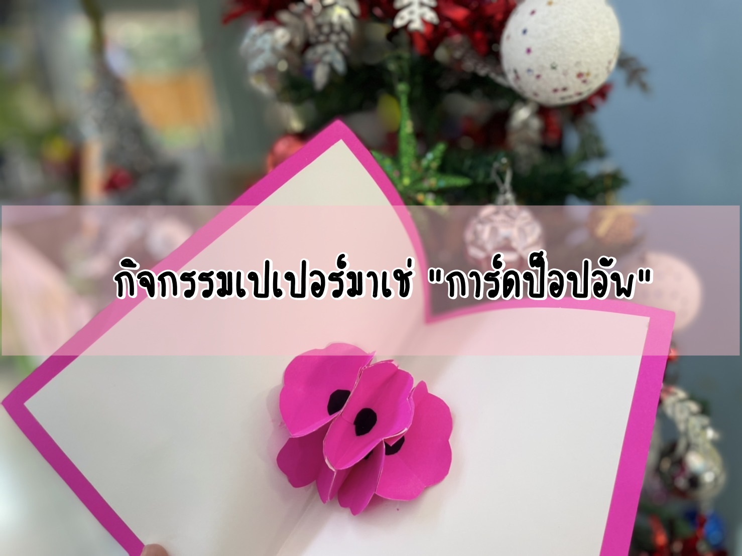 กิจกรรมเปเปอร์มาเช่ “การ์ดป็อปอัพ”