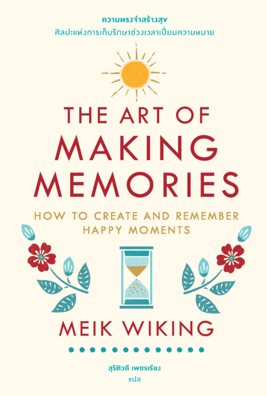 ความทรงจำสร้างสุข: ศิลปะแห่งการเก็บรักษาช่วงเวลาเปี่ยมความหมาย = The art of making memories: how to create and remember happy moments