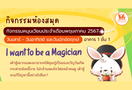 I want to be a Magician กิจกรรมห้องสมุด วันเสาร์ - วันอาทิตย์ และวันนักขัตฤกษ์ เดือน พฤษภาคม 2567