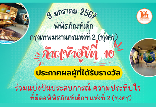 ประกาศผลผู้ที่ได้รับรางวัล พิพิธภัณฑ์เด็กกรุงเทพมหานครแห่งที่ 2 (ทุ่งครุ) ก้าวเข้าสู่ปีที่ 10