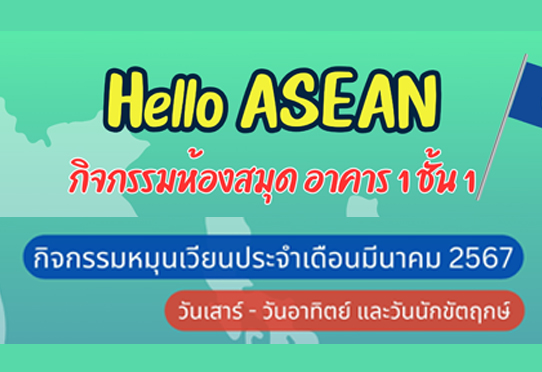 Hello ASEAN กิจกรรมห้องสมุด อาคาร 1 ชั้น 1 กิจกรรมวันเสาร์-วันอาทิตย์ และวันนักขัตฤกษ์ ประจำเดือนมีนาคม 2567