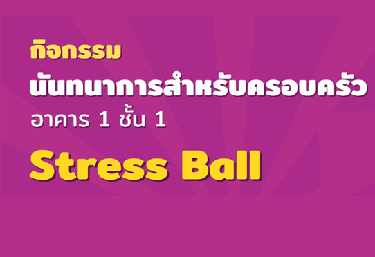 Stress Ball กิจกรรมโซนนันทนาการสำหรับครอบครัว