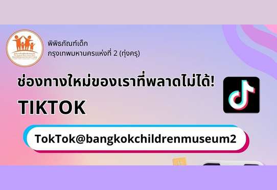 TIKTOK ช่องทางใหม่ในการติดต่อพิพิธภัณพ์เด็กกรุงเทพมหานครแห่งที่ 2 (ทุ่งครุ)